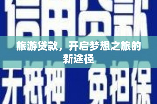 汝阳旅游贷款，开启梦想之旅的新途径