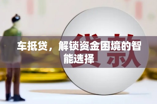 汝阳车抵贷，解锁资金困境的智能选择