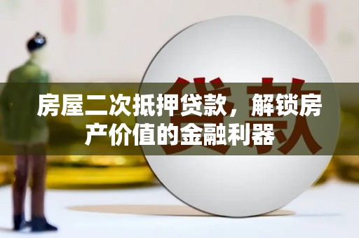 汝阳房屋二次抵押贷款，解锁房产价值的金融利器