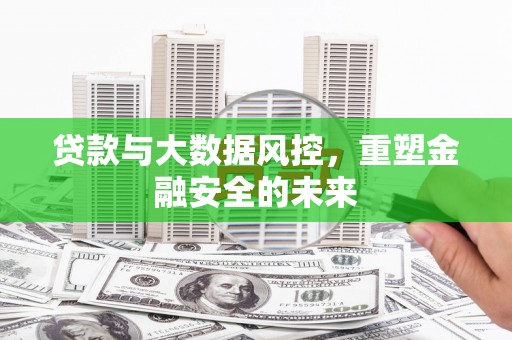 汝阳贷款与大数据风控，重塑金融安全的未来