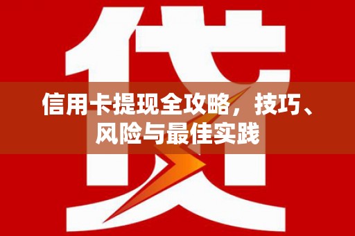 汝阳信用卡提现全攻略，技巧、风险与最佳实践