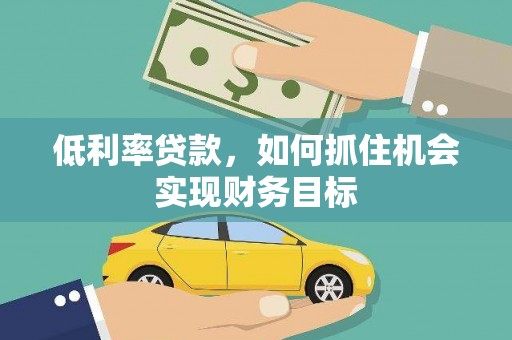 汝阳低利率贷款，如何抓住机会实现财务目标