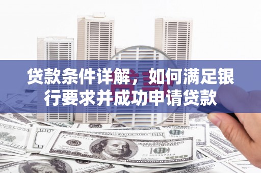 汝阳贷款条件详解，如何满足银行要求并成功申请贷款