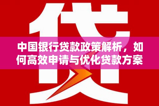 汝阳中国银行贷款政策解析，如何高效申请与优化贷款方案