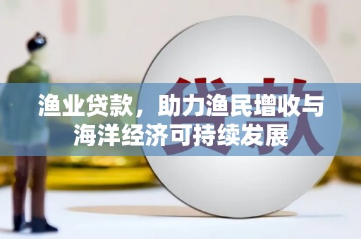 汝阳渔业贷款，助力渔民增收与海洋经济可持续发展