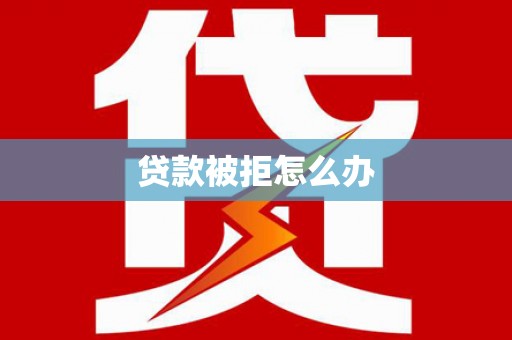 汝阳贷款被拒怎么办