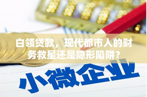 汝阳白领贷款，现代都市人的财务救星还是隐形陷阱？