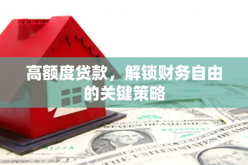 汝阳高额度贷款，解锁财务自由的关键策略
