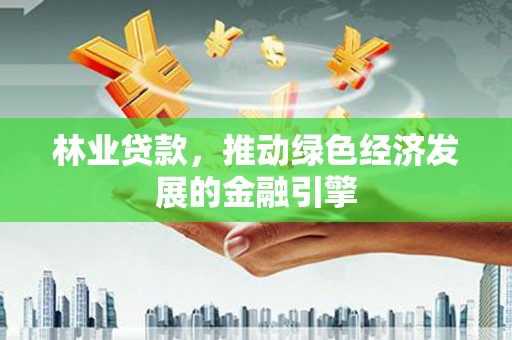 汝阳林业贷款，推动绿色经济发展的金融引擎