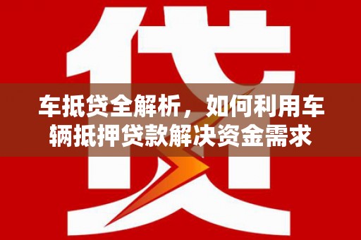 汝阳车抵贷全解析，如何利用车辆抵押贷款解决资金需求