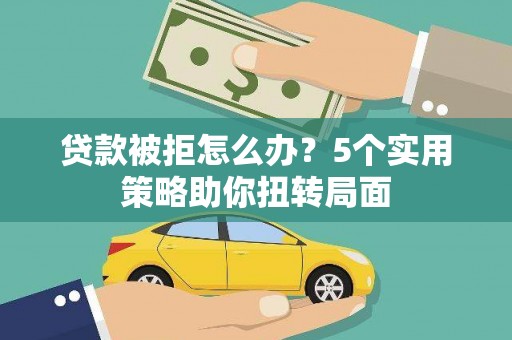 汝阳贷款被拒怎么办？5个实用策略助你扭转局面