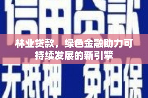 汝阳林业贷款，绿色金融助力可持续发展的新引擎