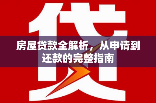 汝阳房屋贷款全解析，从申请到还款的完整指南