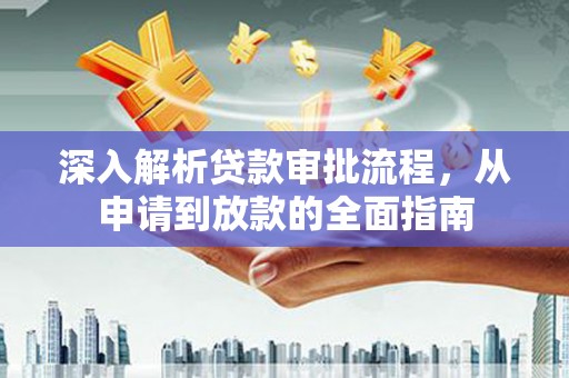 汝阳深入解析贷款审批流程，从申请到放款的全面指南