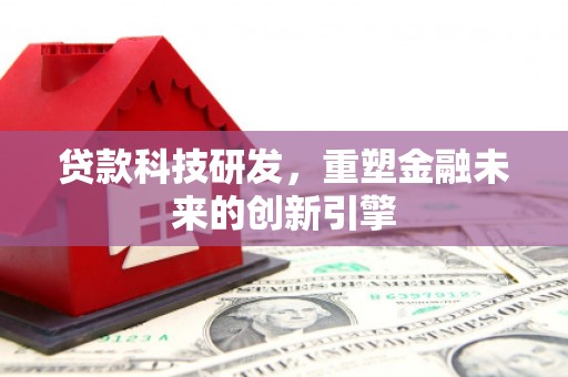 汝阳贷款科技研发，重塑金融未来的创新引擎