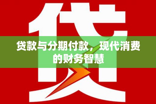 汝阳贷款与分期付款，现代消费的财务智慧