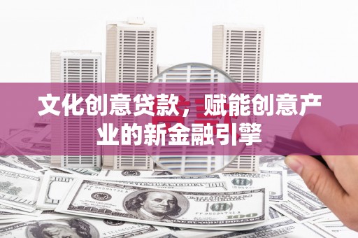 汝阳文化创意贷款，赋能创意产业的新金融引擎