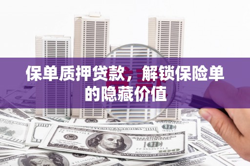 汝阳保单质押贷款，解锁保险单的隐藏价值