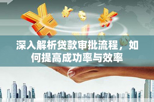 汝阳深入解析贷款审批流程，如何提高成功率与效率