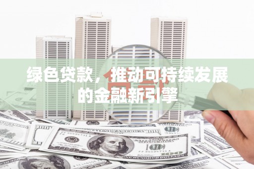 汝阳绿色贷款，推动可持续发展的金融新引擎