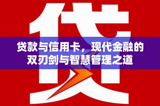 汝阳贷款与信用卡，现代金融的双刃剑与智慧管理之道