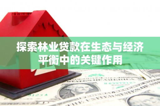 汝阳探索林业贷款在生态与经济平衡中的关键作用