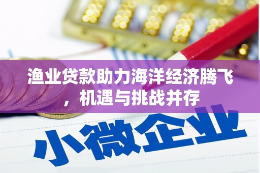 汝阳渔业贷款助力海洋经济腾飞，机遇与挑战并存
