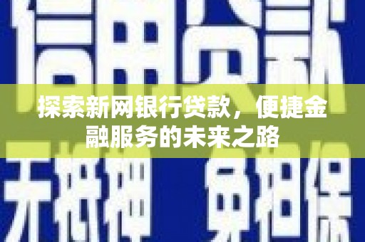 汝阳探索新网银行贷款，便捷金融服务的未来之路