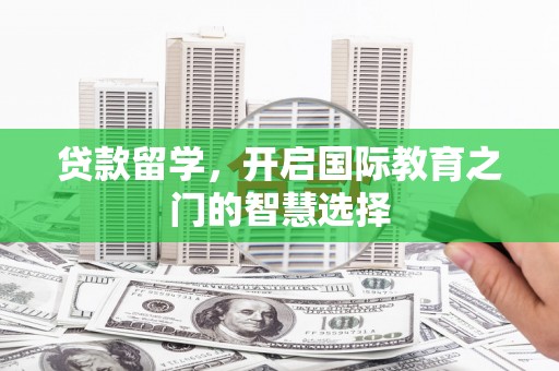 汝阳贷款留学，开启国际教育之门的智慧选择
