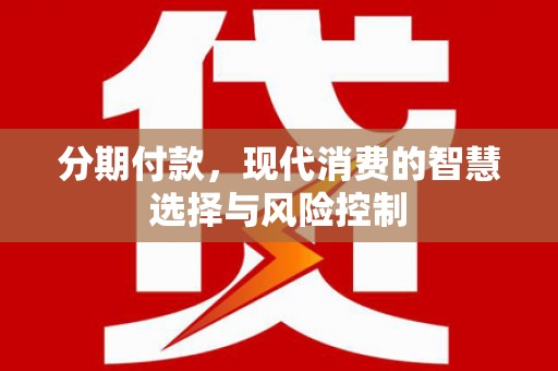 汝阳分期付款，现代消费的智慧选择与风险控制
