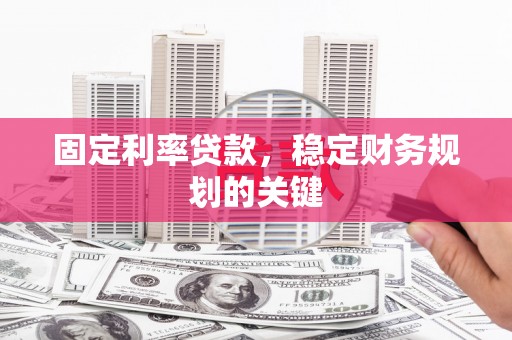 汝阳固定利率贷款，稳定财务规划的关键