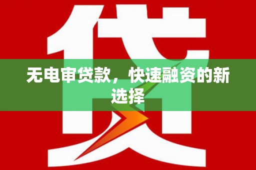 汝阳无电审贷款，快速融资的新选择