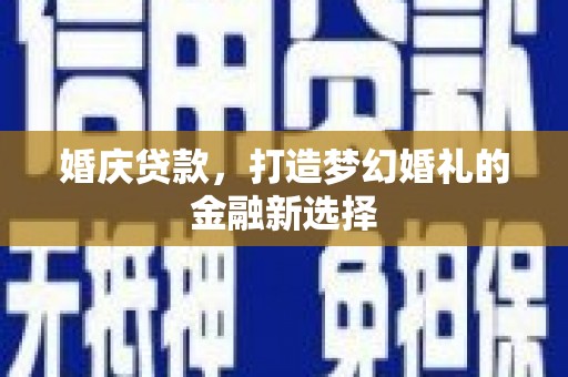 汝阳婚庆贷款，打造梦幻婚礼的金融新选择