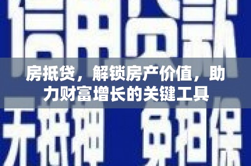 汝阳房抵贷，解锁房产价值，助力财富增长的关键工具
