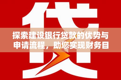 汝阳探索建设银行贷款的优势与申请流程，助您实现财务目标
