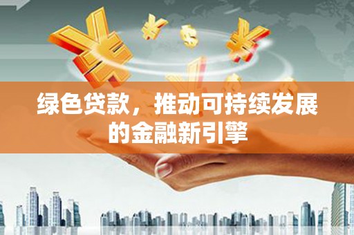 汝阳绿色贷款，推动可持续发展的金融新引擎