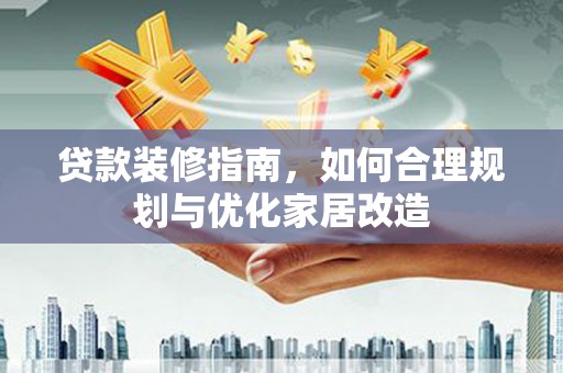 汝阳贷款装修指南，如何合理规划与优化家居改造