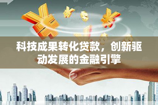 汝阳科技成果转化贷款，创新驱动发展的金融引擎