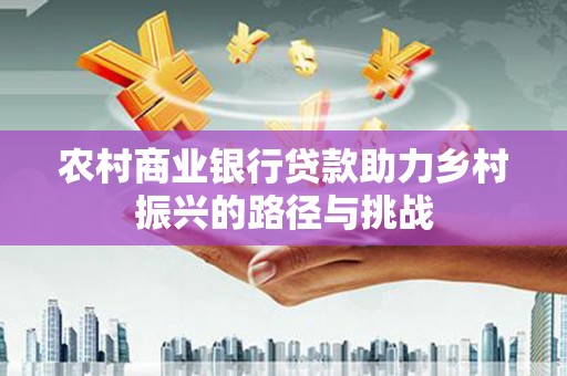 汝阳农村商业银行贷款助力乡村振兴的路径与挑战