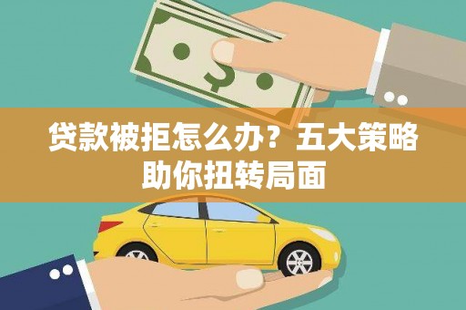 汝阳贷款被拒怎么办？五大策略助你扭转局面