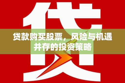 汝阳贷款购买股票，风险与机遇并存的投资策略