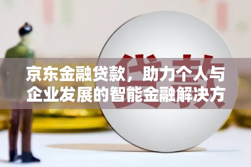 汝阳京东金融贷款，助力个人与企业发展的智能金融解决方案