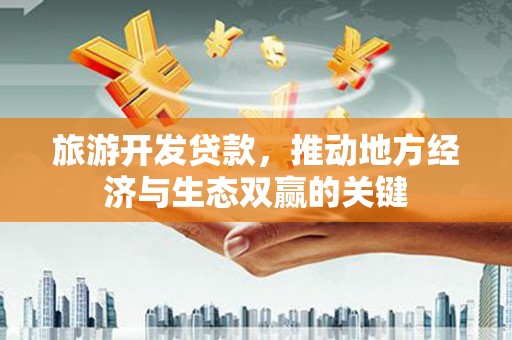 汝阳旅游开发贷款，推动地方经济与生态双赢的关键