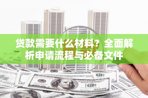 汝阳贷款需要什么材料？全面解析申请流程与必备文件