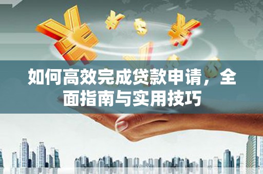 汝阳如何高效完成贷款申请，全面指南与实用技巧
