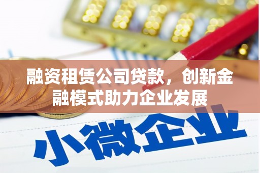 汝阳融资租赁公司贷款，创新金融模式助力企业发展