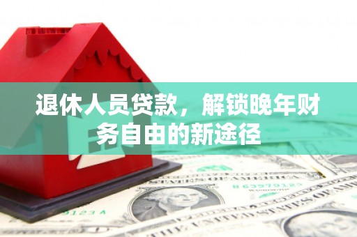 汝阳退休人员贷款，解锁晚年财务自由的新途径