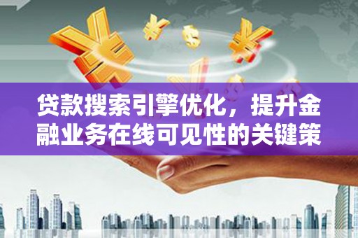 汝阳贷款搜索引擎优化，提升金融业务在线可见性的关键策略