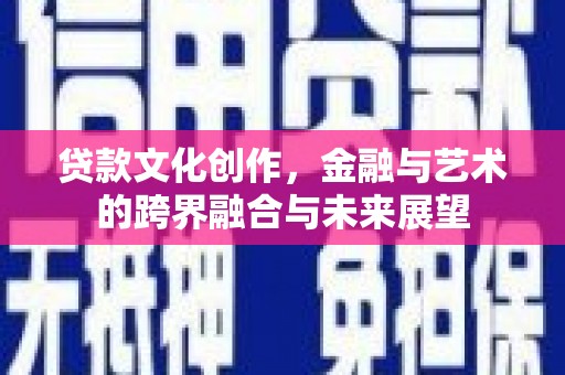 汝阳贷款文化创作，金融与艺术的跨界融合与未来展望
