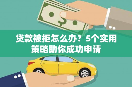 汝阳贷款被拒怎么办？5个实用策略助你成功申请